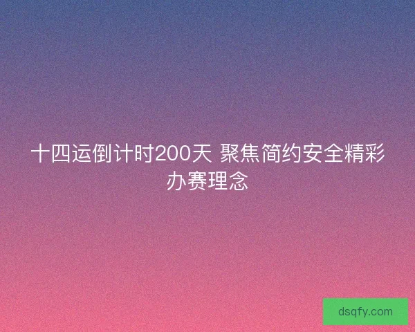 十四运倒计时200天 聚焦简约安全精彩办赛理念